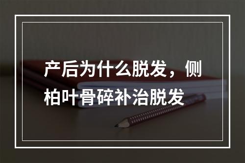 产后为什么脱发，侧柏叶骨碎补治脱发