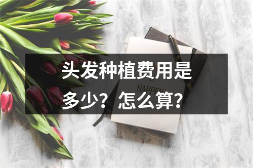 头发种植费用是多少？怎么算？