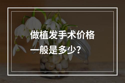 做植发手术价格一般是多少？