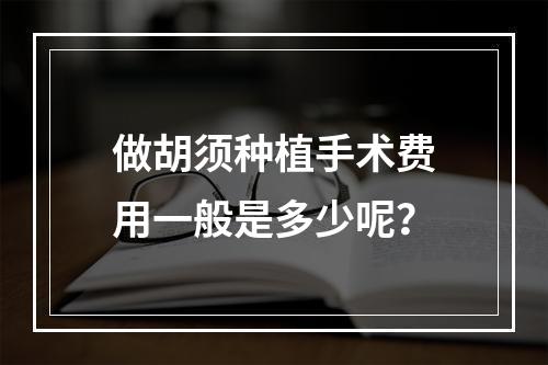 做胡须种植手术费用一般是多少呢？