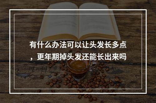 有什么办法可以让头发长多点，更年期掉头发还能长出来吗