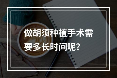 做胡须种植手术需要多长时间呢？