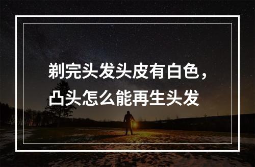 剃完头发头皮有白色，凸头怎么能再生头发