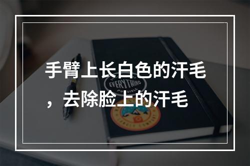 手臂上长白色的汗毛，去除脸上的汗毛