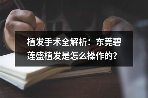 植发手术全解析：东莞碧莲盛植发是怎么操作的？