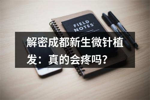 解密成都新生微针植发：真的会疼吗？