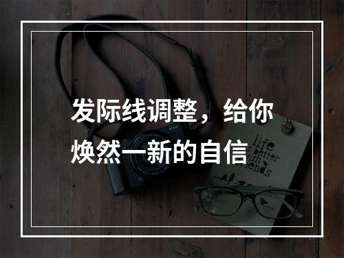 发际线调整，给你焕然一新的自信