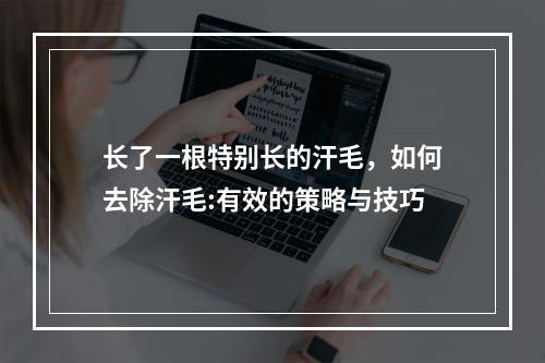 长了一根特别长的汗毛，如何去除汗毛:有效的策略与技巧