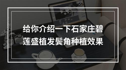 给你介绍一下石家庄碧莲盛植发鬓角种植效果