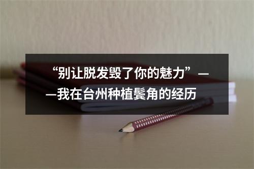 “别让脱发毁了你的魅力”——我在台州种植鬓角的经历