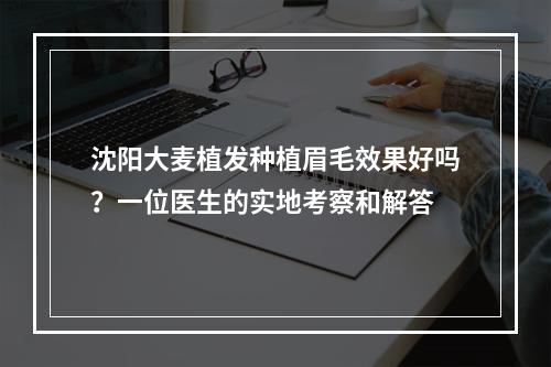 沈阳大麦植发种植眉毛效果好吗？一位医生的实地考察和解答