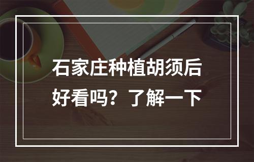 石家庄种植胡须后好看吗？了解一下