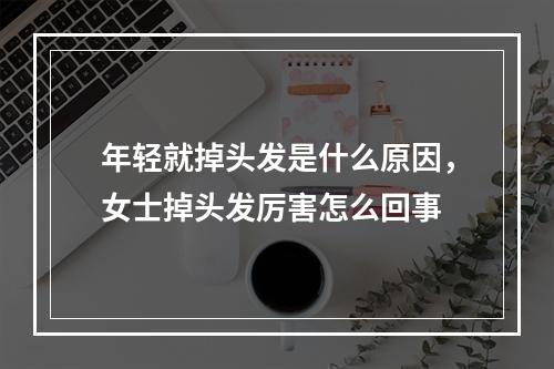 年轻就掉头发是什么原因，女士掉头发厉害怎么回事