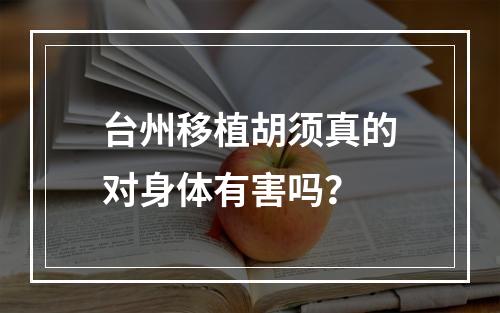 台州移植胡须真的对身体有害吗？