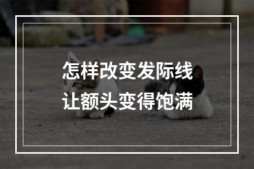 怎样改变发际线让额头变得饱满