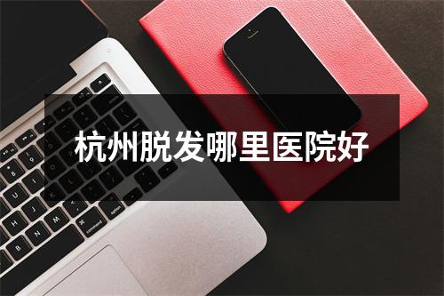 杭州脱发哪里医院好