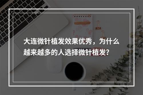 大连微针植发效果优秀，为什么越来越多的人选择微针植发？