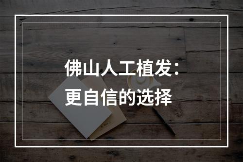 佛山人工植发：更自信的选择