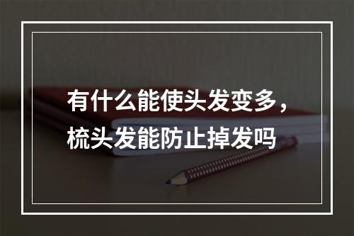 有什么能使头发变多，梳头发能防止掉发吗