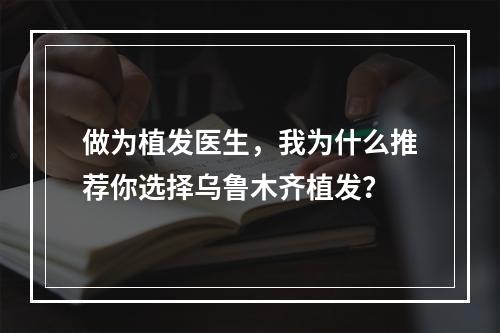 做为植发医生，我为什么推荐你选择乌鲁木齐植发？