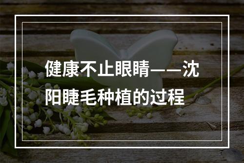 健康不止眼睛——沈阳睫毛种植的过程