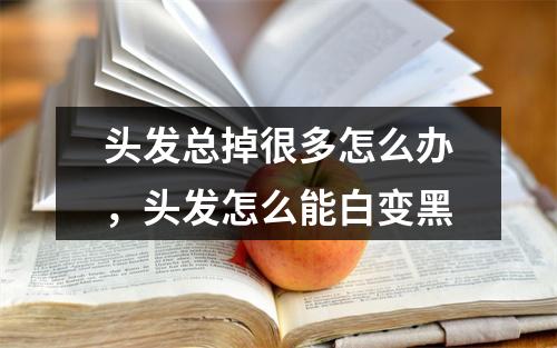 头发总掉很多怎么办，头发怎么能白变黑