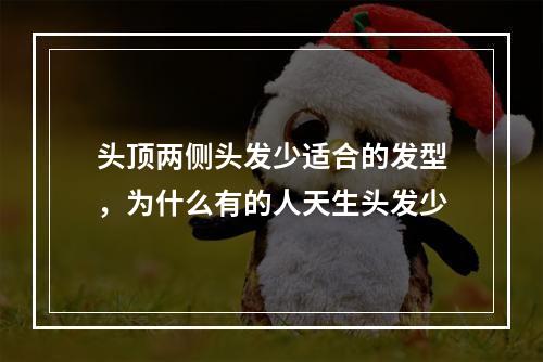 头顶两侧头发少适合的发型，为什么有的人天生头发少