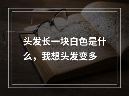 头发长一块白色是什么，我想头发变多