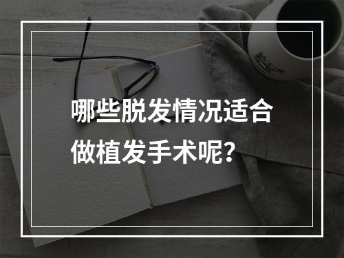 哪些脱发情况适合做植发手术呢？