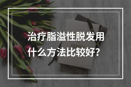 治疗脂溢性脱发用什么方法比较好？