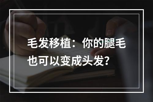 毛发移植：你的腿毛也可以变成头发？