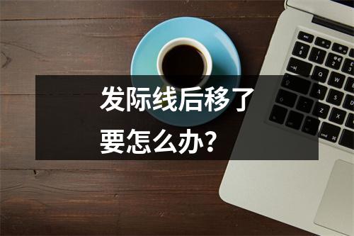 发际线后移了要怎么办？