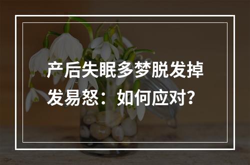 产后失眠多梦脱发掉发易怒：如何应对？