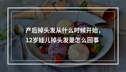 产后掉头发从什么时候开始，12岁娃儿掉头发是怎么回事