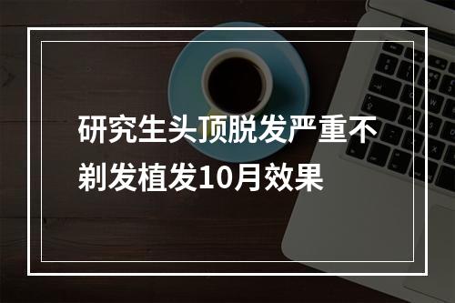 研究生头顶脱发严重不剃发植发10月效果