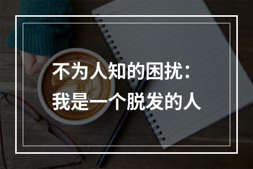 不为人知的困扰：我是一个脱发的人