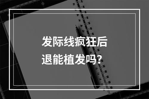 发际线疯狂后退能植发吗？