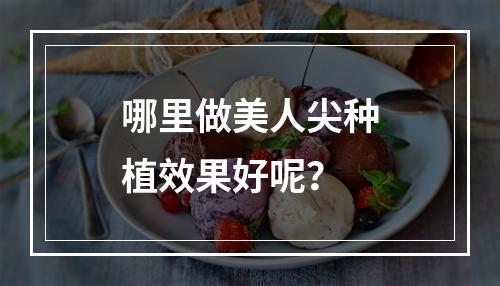 哪里做美人尖种植效果好呢？