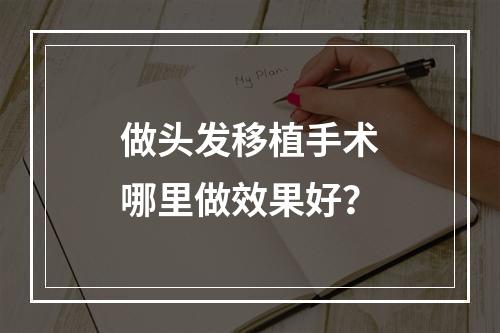 做头发移植手术哪里做效果好？