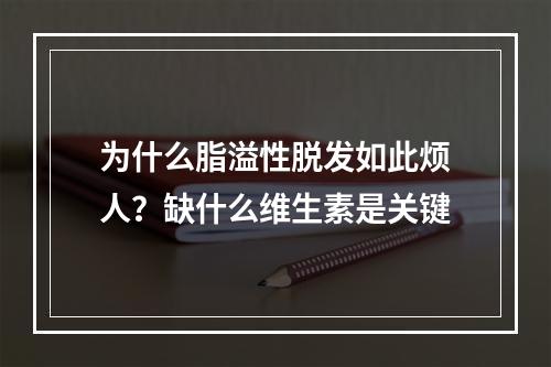 为什么脂溢性脱发如此烦人？缺什么维生素是关键