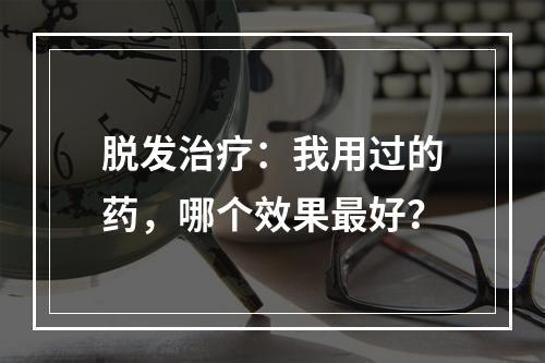 脱发治疗：我用过的药，哪个效果最好？