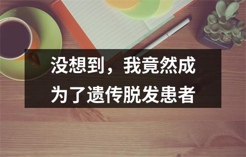 没想到，我竟然成为了遗传脱发患者