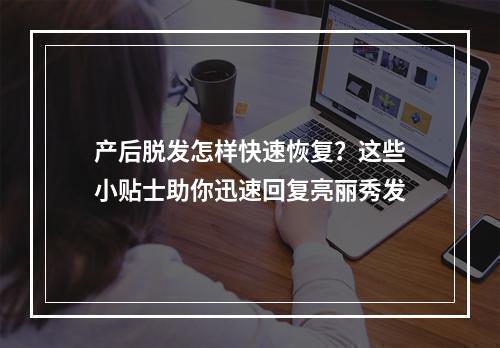 产后脱发怎样快速恢复？这些小贴士助你迅速回复亮丽秀发