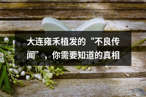 大连雍禾植发的“不良传闻”，你需要知道的真相