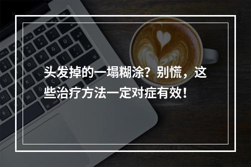 头发掉的一塌糊涂？别慌，这些治疗方法一定对症有效！