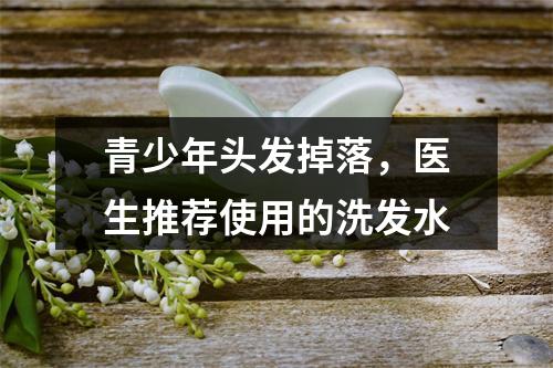 青少年头发掉落，医生推荐使用的洗发水