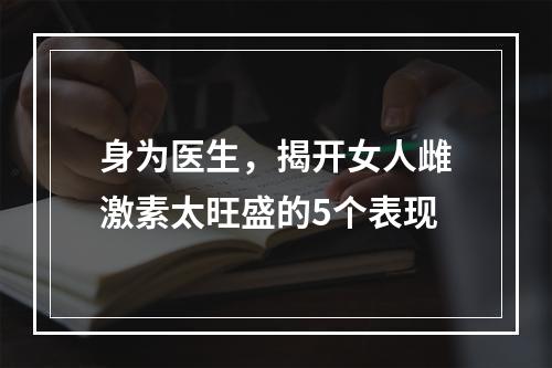 身为医生，揭开女人雌激素太旺盛的5个表现