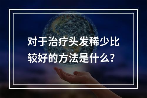 对于治疗头发稀少比较好的方法是什么？