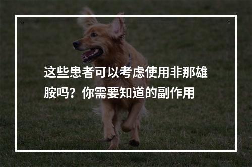 这些患者可以考虑使用非那雄胺吗？你需要知道的副作用