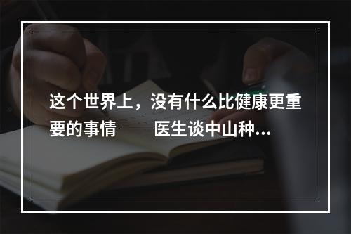 这个世界上，没有什么比健康更重要的事情 ──医生谈中山种植眉毛疼吗